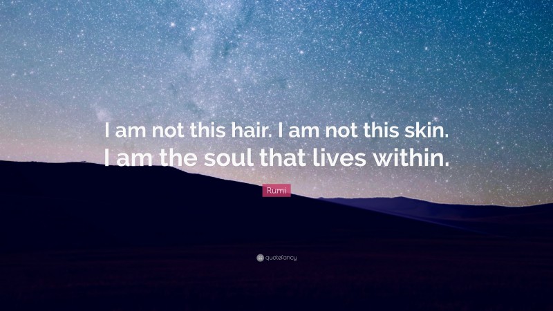 Rumi Quote: “I am not this hair. I am not this skin. I am the soul that lives within.”