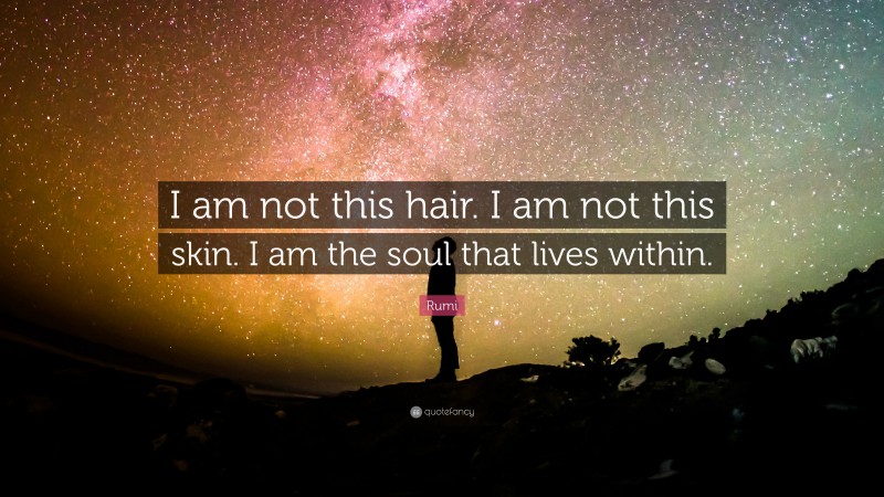 Rumi Quote: “I am not this hair. I am not this skin. I am the soul that lives within.”