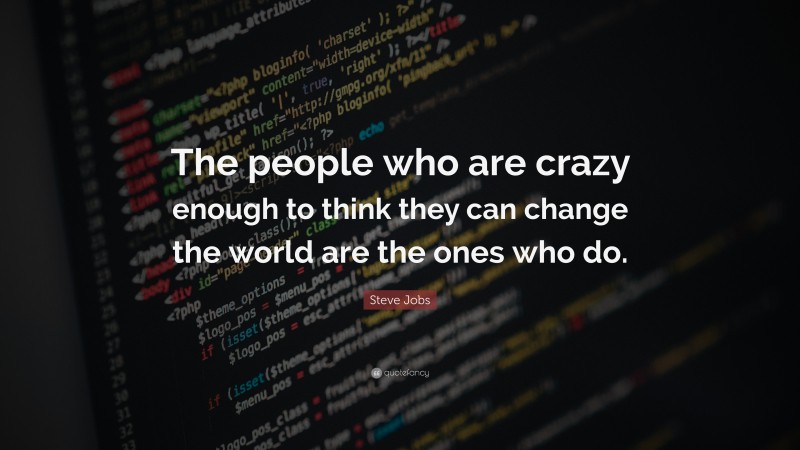 Steve Jobs Quote: “The people who are crazy enough to think they can change the world are the ones who do.”