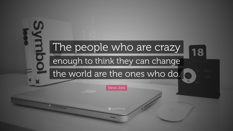 Steve Jobs Quote: “The people who are crazy enough to think they can change the world are the ones who do.”