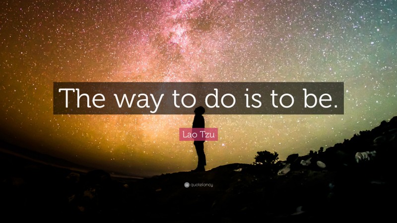 Lao Tzu Quote: “The way to do is to be.”