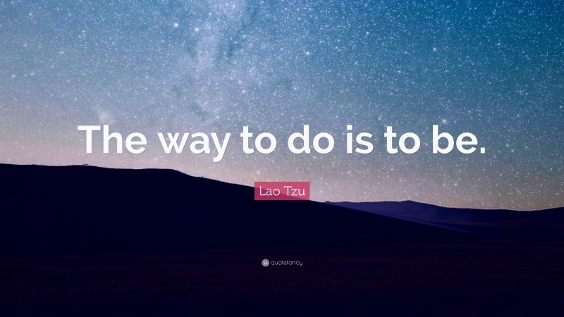Lao Tzu Quote: “The way to do is to be.”