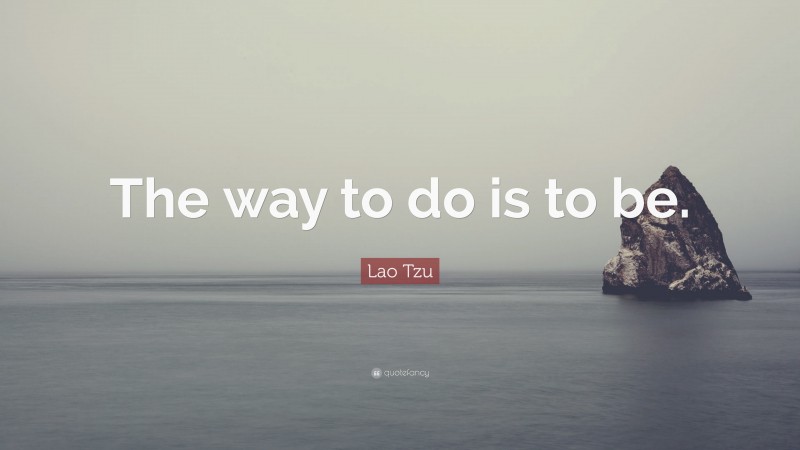 Lao Tzu Quote: “The way to do is to be.”