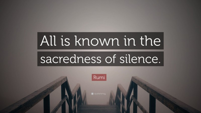 Rumi Quote: “All is known in the sacredness of silence.”