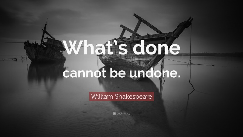 William Shakespeare Quote: “What’s done cannot be undone.”