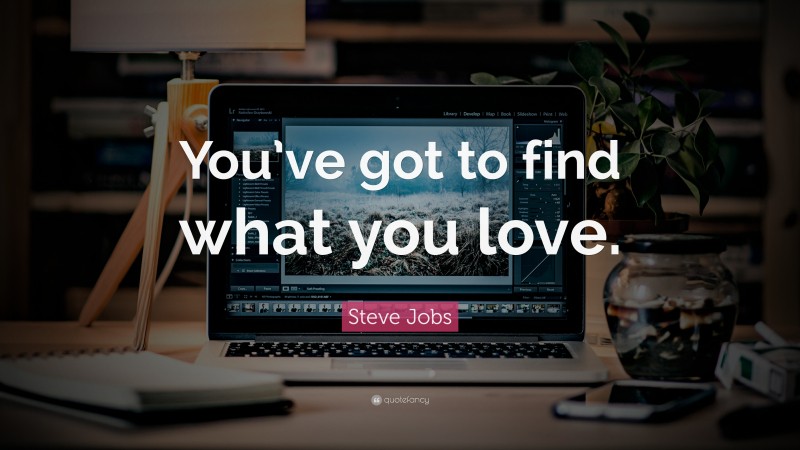 Steve Jobs Quote: “You’ve got to find what you love.”
