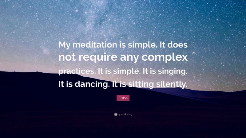Osho Quote: “My meditation is simple. It does not require any complex practices. It is simple. It is singing. It is dancing. It is sitting silently.”