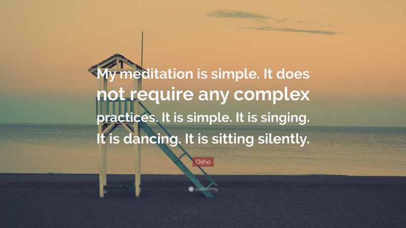 Osho Quote: “My meditation is simple. It does not require any complex practices. It is simple. It is singing. It is dancing. It is sitting silently.”
