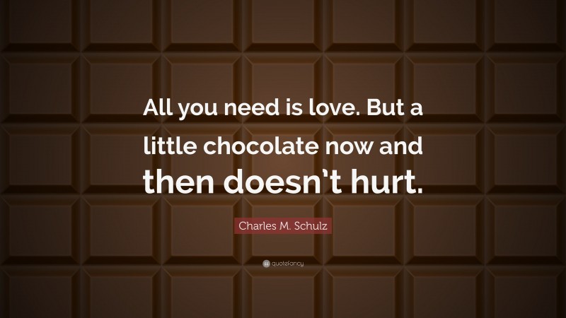 Charles M. Schulz Quote: “All you need is love. But a little chocolate now and then doesn’t hurt.”