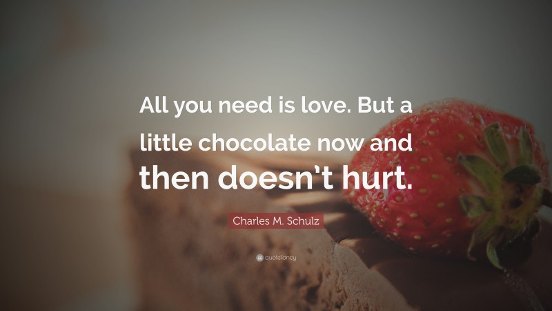 Charles M. Schulz Quote: “All you need is love. But a little chocolate now and then doesn’t hurt.”
