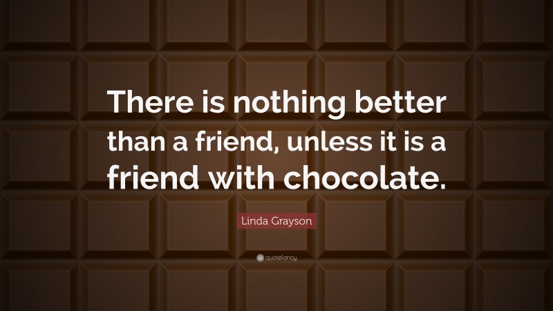 Linda Grayson Quote: “There is nothing better than a friend, unless it ...