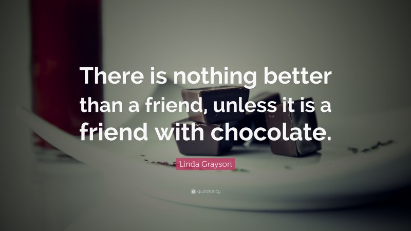 Linda Grayson Quote: “There is nothing better than a friend, unless it is a friend with chocolate.”