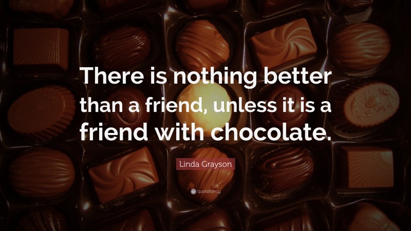 Linda Grayson Quote: “There is nothing better than a friend, unless it ...