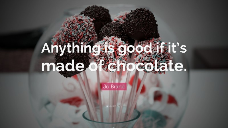 Jo Brand Quote: “Anything is good if it’s made of chocolate.”