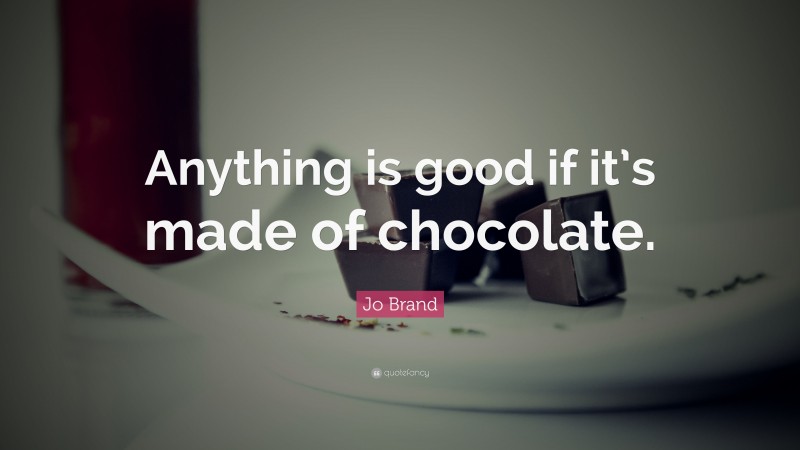 Jo Brand Quote: “Anything is good if it’s made of chocolate.”