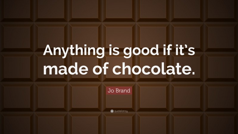 Jo Brand Quote: “Anything is good if it’s made of chocolate.”