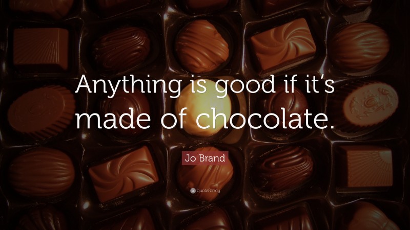Jo Brand Quote: “Anything is good if it’s made of chocolate.”