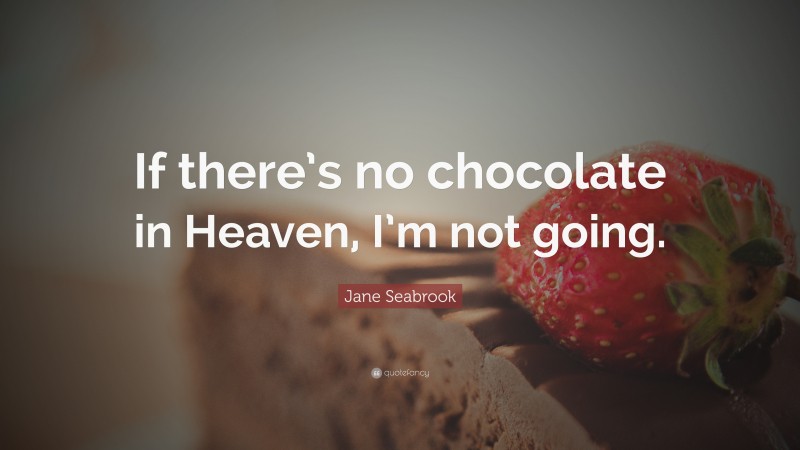 Jane Seabrook Quote: “If there’s no chocolate in Heaven, I’m not going.”