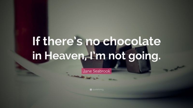 Jane Seabrook Quote: “If there’s no chocolate in Heaven, I’m not going.”