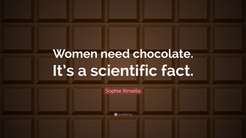 Sophie Kinsella Quote: “Women need chocolate. It’s a scientific fact.”