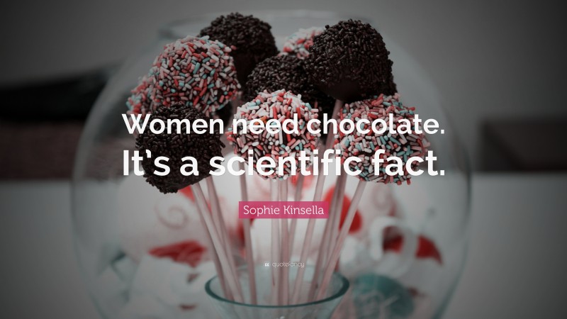 Sophie Kinsella Quote: “Women need chocolate. It’s a scientific fact.”