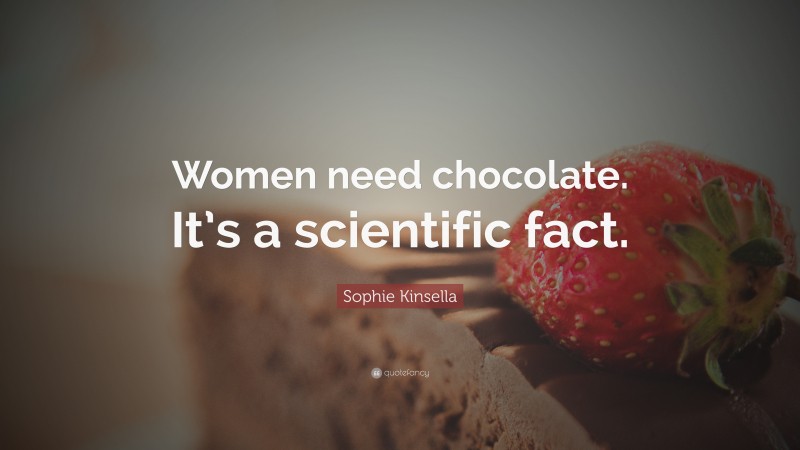 Sophie Kinsella Quote: “Women need chocolate. It’s a scientific fact.”