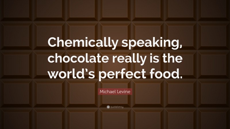 Michael Levine Quote: “Chemically speaking, chocolate really is the world’s perfect food.”