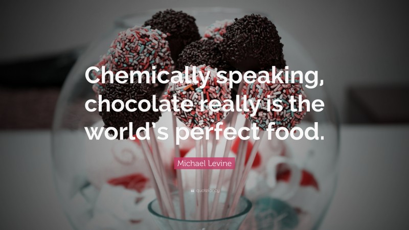 Michael Levine Quote: “Chemically speaking, chocolate really is the world’s perfect food.”