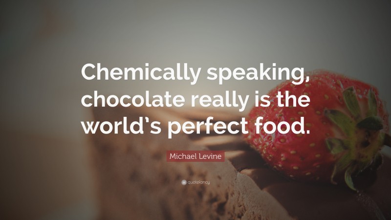 Michael Levine Quote: “Chemically speaking, chocolate really is the world’s perfect food.”