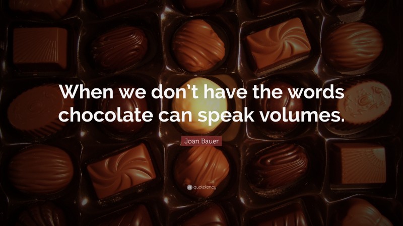 Joan Bauer Quote: “When we don’t have the words chocolate can speak volumes.”