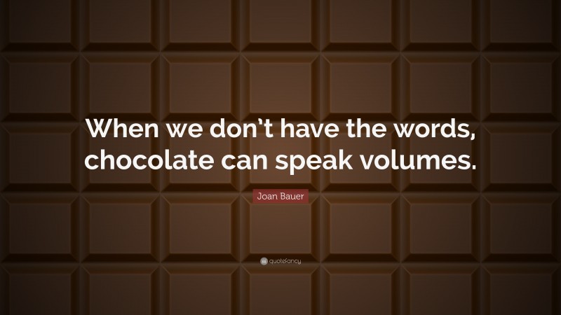 Joan Bauer Quote: “When we don’t have the words, chocolate can speak volumes.”