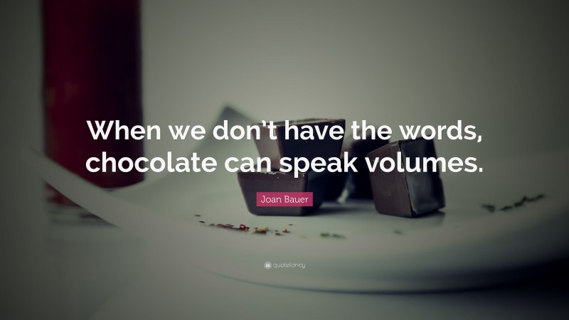 Joan Bauer Quote: “When we don’t have the words, chocolate can speak volumes.”