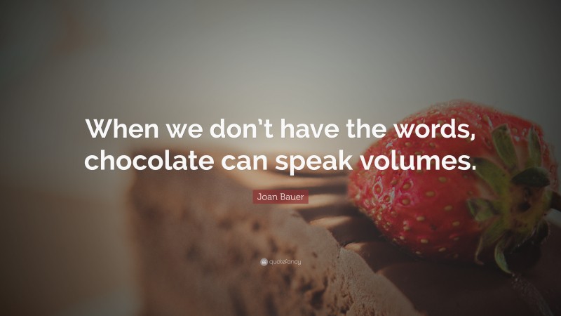 Joan Bauer Quote: “When we don’t have the words, chocolate can speak volumes.”