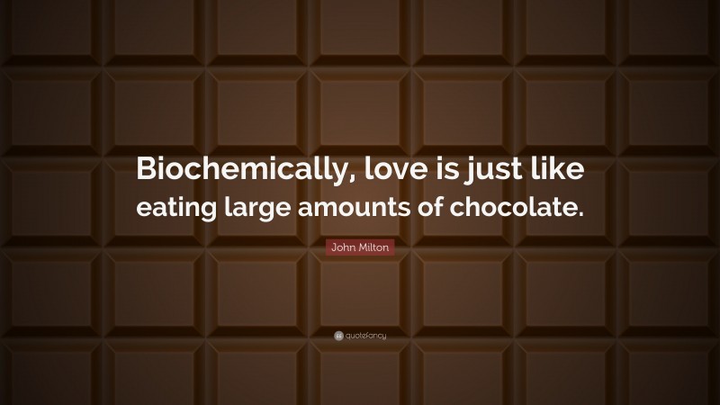 John Milton Quote: “Biochemically, love is just like eating large amounts of chocolate.”