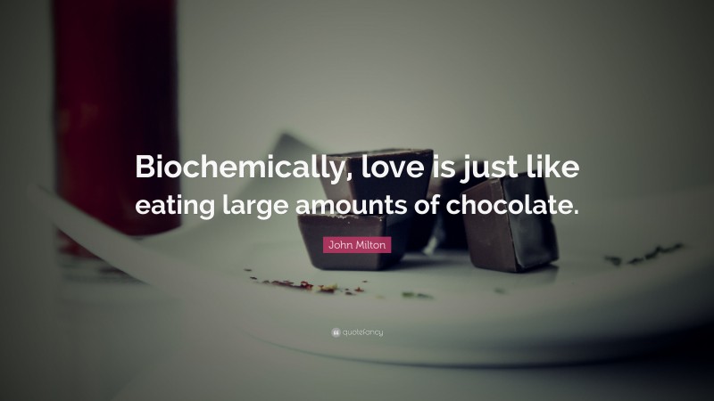 John Milton Quote: “Biochemically, love is just like eating large amounts of chocolate.”