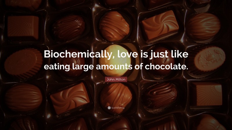 John Milton Quote: “Biochemically, love is just like eating large amounts of chocolate.”