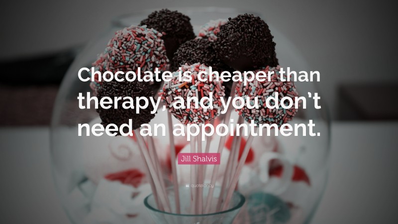 Jill Shalvis Quote: “Chocolate is cheaper than therapy, and you don’t need an appointment.”