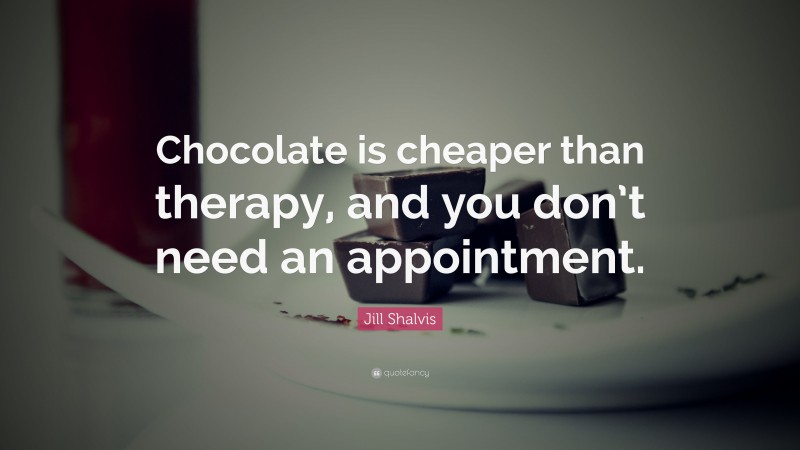 Jill Shalvis Quote: “Chocolate is cheaper than therapy, and you don’t need an appointment.”