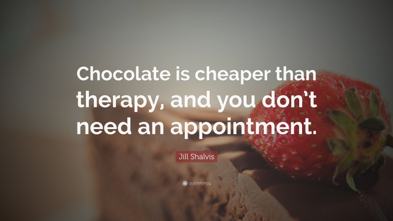 Jill Shalvis Quote: “Chocolate is cheaper than therapy, and you don’t need an appointment.”