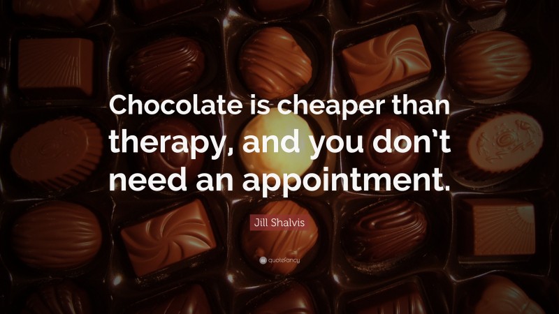 Jill Shalvis Quote: “Chocolate is cheaper than therapy, and you don’t need an appointment.”