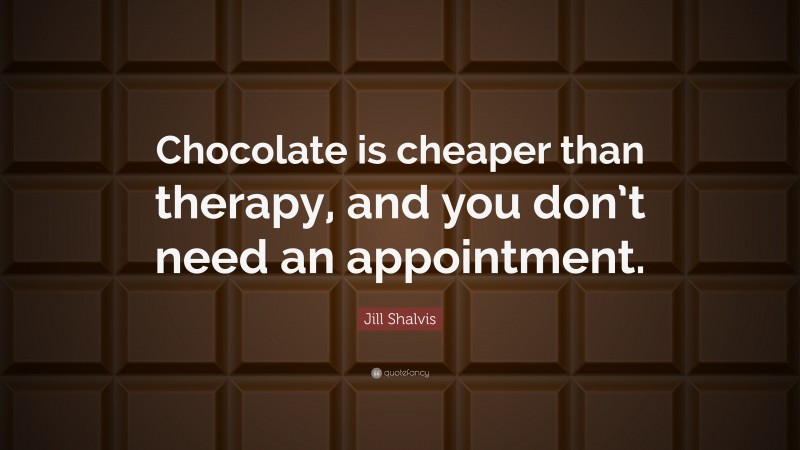 Jill Shalvis Quote: “Chocolate is cheaper than therapy, and you don’t need an appointment.”