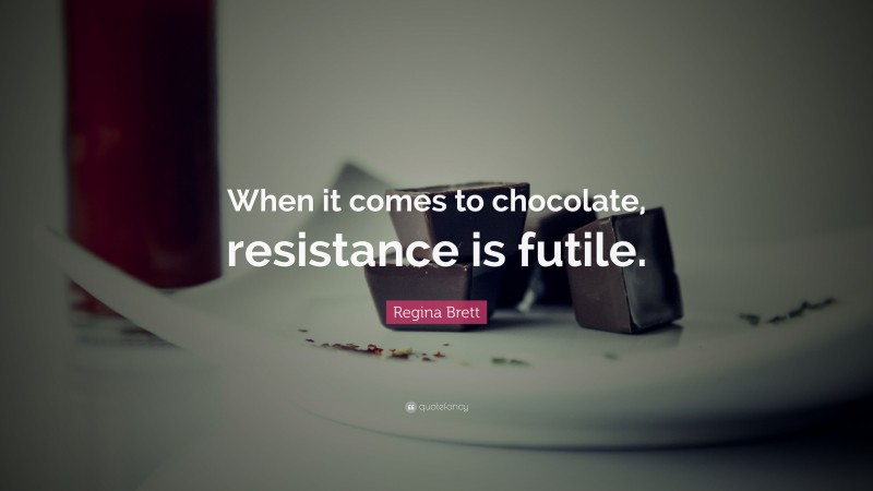 Regina Brett Quote: “When it comes to chocolate, resistance is futile.”
