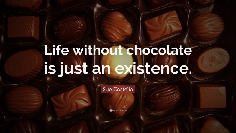 Sue Costello Quote: “Life without chocolate is just an existence.”