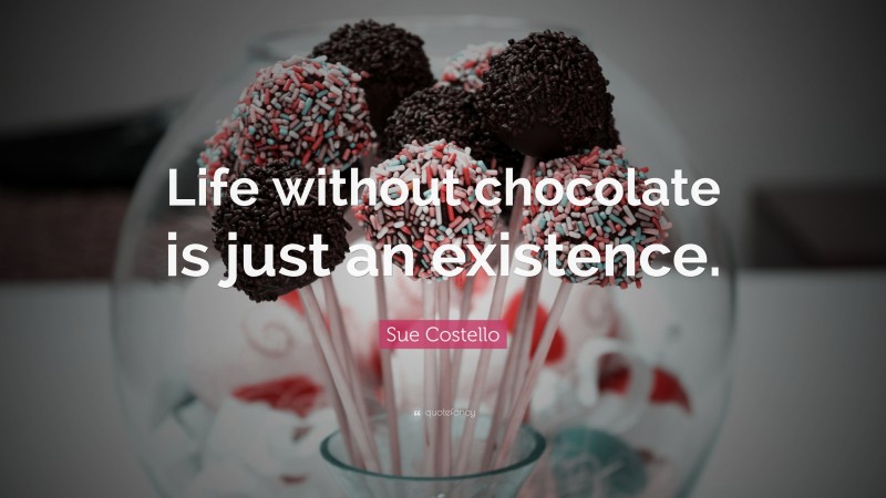 Sue Costello Quote: “Life without chocolate is just an existence.”