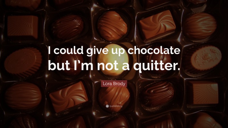 Lora Brody Quote: “I could give up chocolate but I’m not a quitter.”