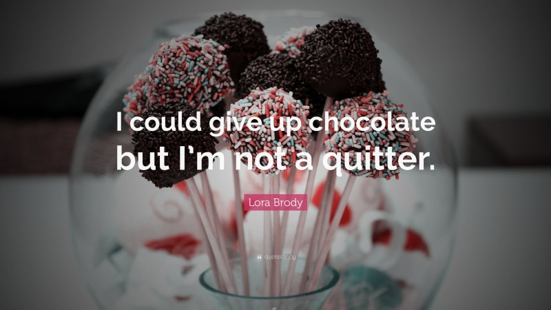 Lora Brody Quote: “I could give up chocolate but I’m not a quitter.”