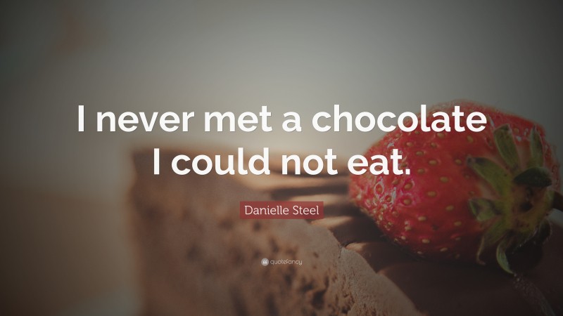Danielle Steel Quote: “I never met a chocolate I could not eat.”