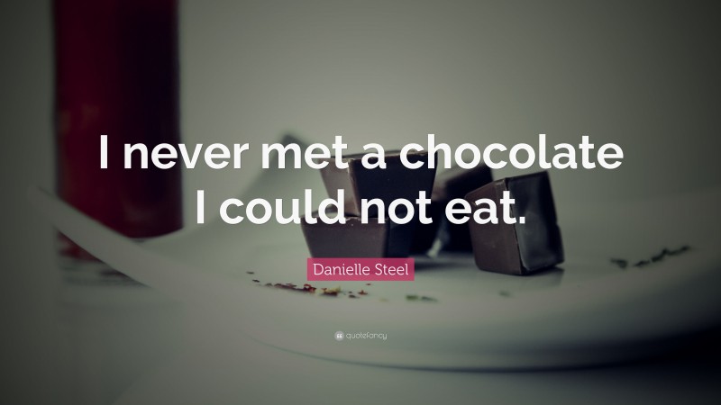 Danielle Steel Quote: “I never met a chocolate I could not eat.”