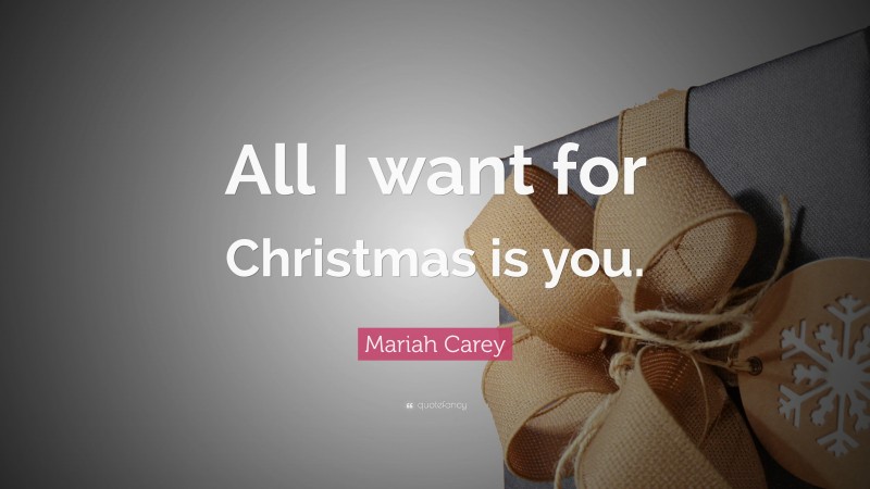 Mariah Carey Quote: “All I want for Christmas is you.”