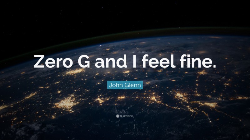 John Glenn Quote: “Zero G and I feel fine.”